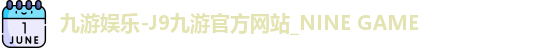 九游娱乐-J9九游官方网站_NINE GAME